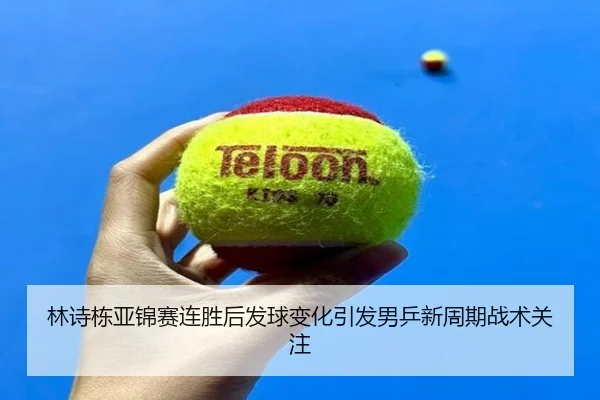 林诗栋亚锦赛连胜后发球变化引发男乒新周期战术关注
