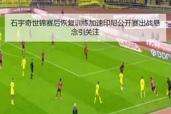 石宇奇世锦赛后恢复训练加速印尼公开赛出战悬念引关注