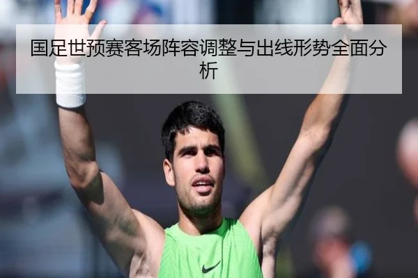国足世预赛客场阵容调整与出线形势全面分析